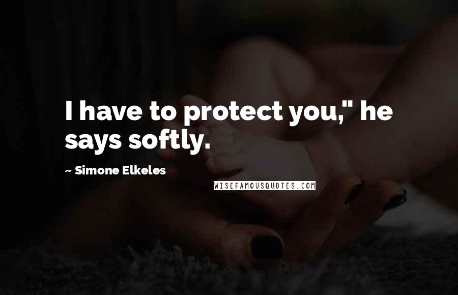 Simone Elkeles Quotes: I have to protect you," he says softly.