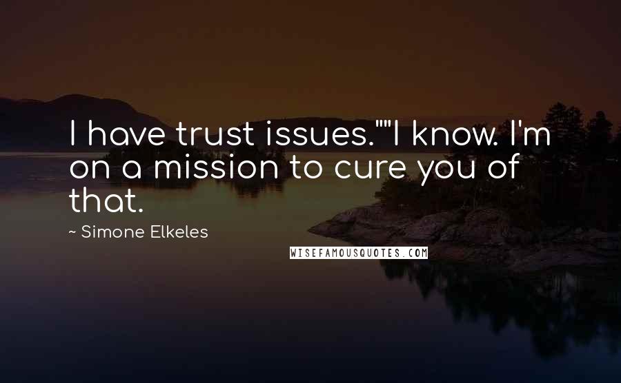 Simone Elkeles Quotes: I have trust issues.""I know. I'm on a mission to cure you of that.