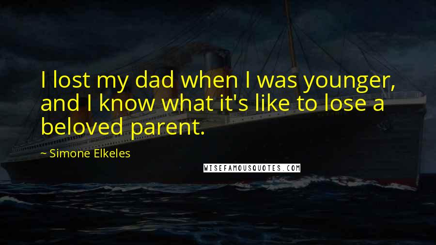 Simone Elkeles Quotes: I lost my dad when I was younger, and I know what it's like to lose a beloved parent.
