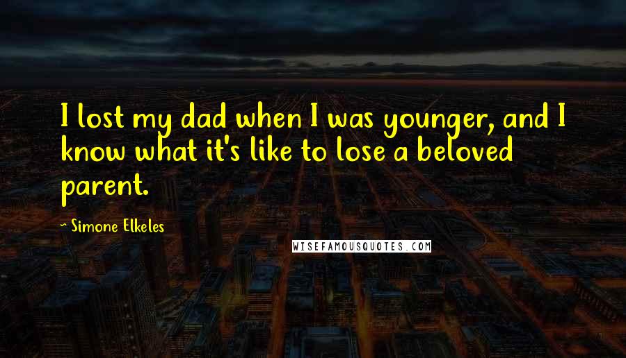 Simone Elkeles Quotes: I lost my dad when I was younger, and I know what it's like to lose a beloved parent.