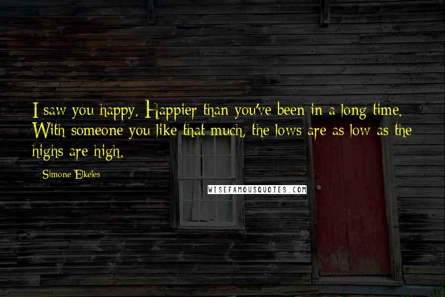 Simone Elkeles Quotes: I saw you happy. Happier than you've been in a long time. With someone you like that much, the lows are as low as the highs are high.