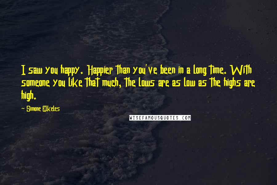 Simone Elkeles Quotes: I saw you happy. Happier than you've been in a long time. With someone you like that much, the lows are as low as the highs are high.