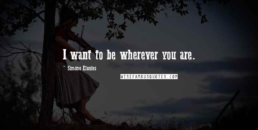 Simone Elkeles Quotes: I want to be wherever you are.