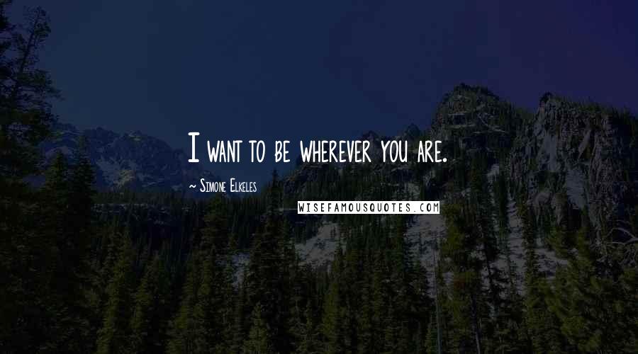 Simone Elkeles Quotes: I want to be wherever you are.