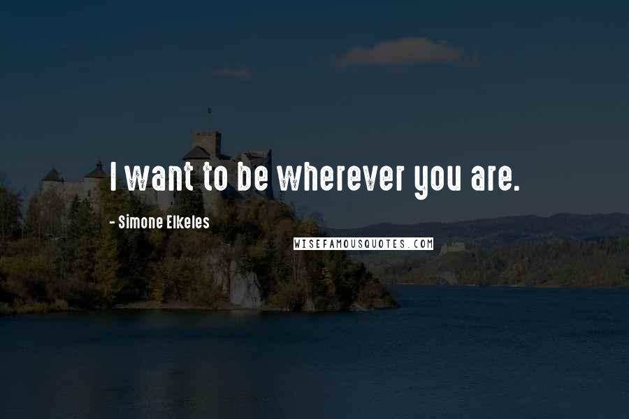 Simone Elkeles Quotes: I want to be wherever you are.