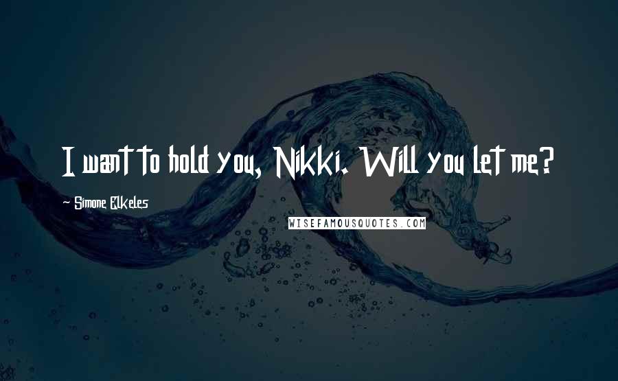 Simone Elkeles Quotes: I want to hold you, Nikki. Will you let me?