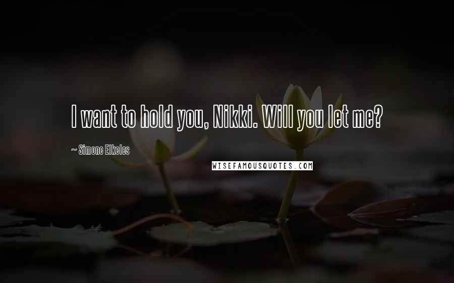 Simone Elkeles Quotes: I want to hold you, Nikki. Will you let me?