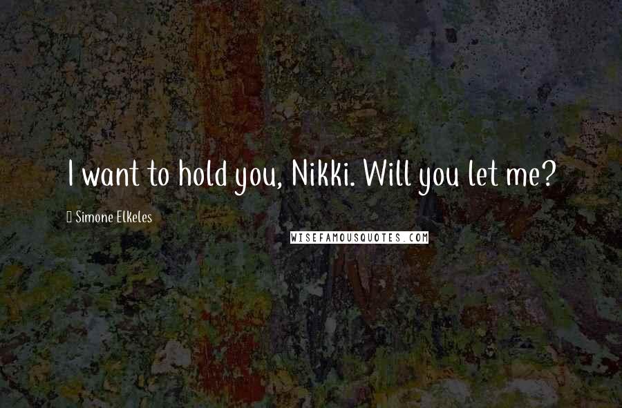 Simone Elkeles Quotes: I want to hold you, Nikki. Will you let me?