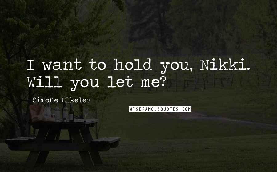 Simone Elkeles Quotes: I want to hold you, Nikki. Will you let me?