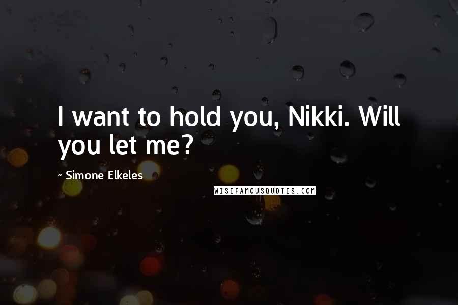 Simone Elkeles Quotes: I want to hold you, Nikki. Will you let me?