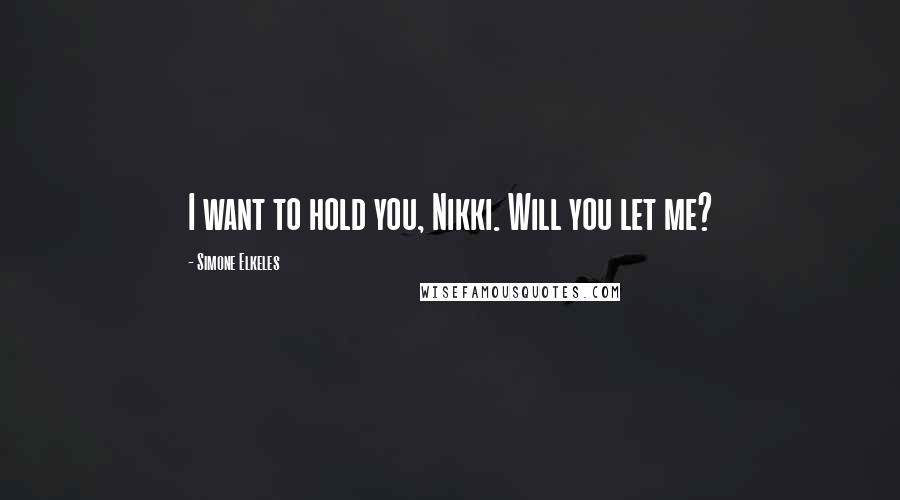 Simone Elkeles Quotes: I want to hold you, Nikki. Will you let me?