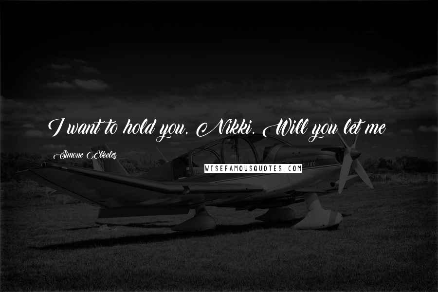 Simone Elkeles Quotes: I want to hold you, Nikki. Will you let me?