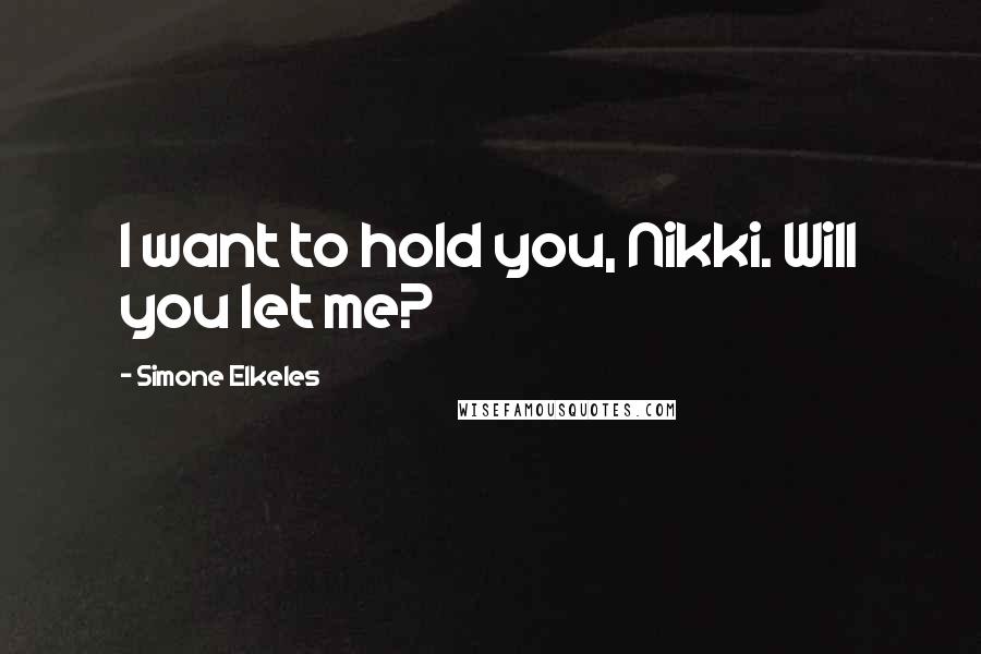 Simone Elkeles Quotes: I want to hold you, Nikki. Will you let me?