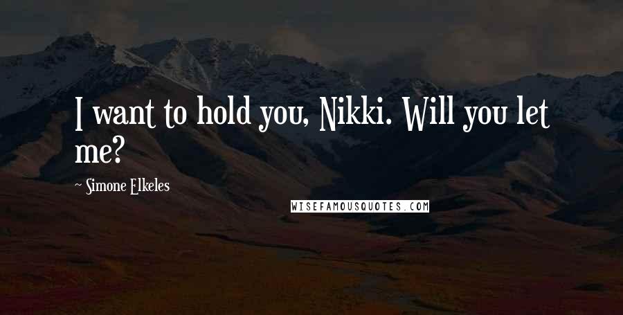 Simone Elkeles Quotes: I want to hold you, Nikki. Will you let me?