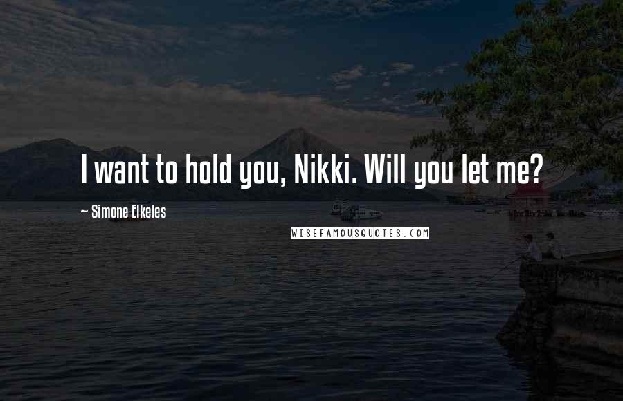 Simone Elkeles Quotes: I want to hold you, Nikki. Will you let me?