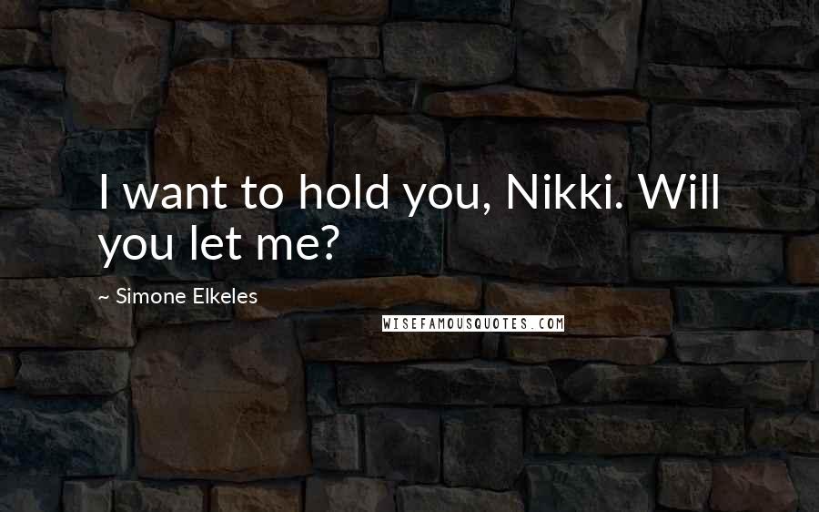 Simone Elkeles Quotes: I want to hold you, Nikki. Will you let me?