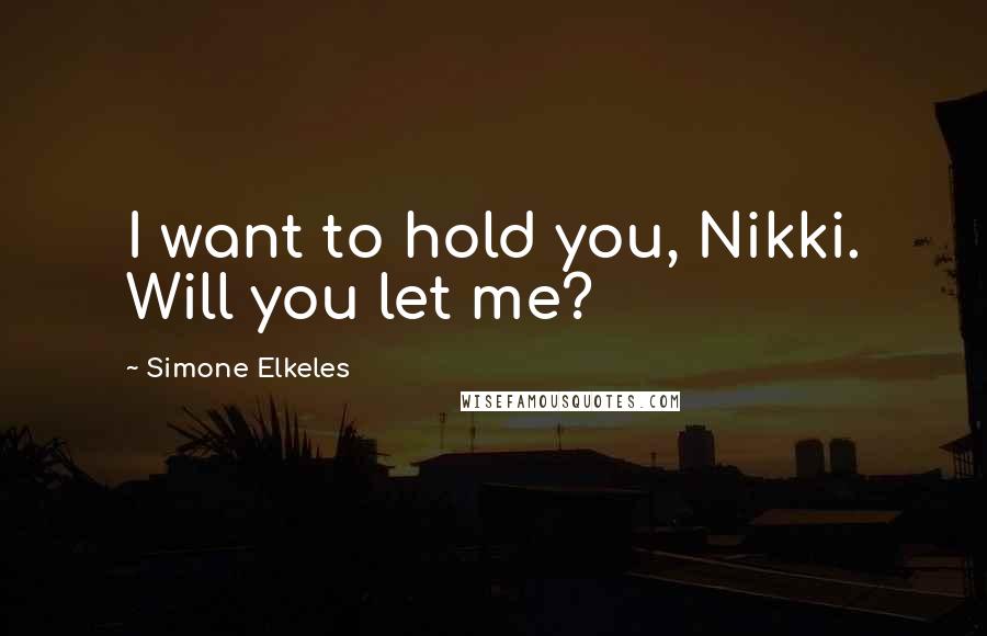 Simone Elkeles Quotes: I want to hold you, Nikki. Will you let me?