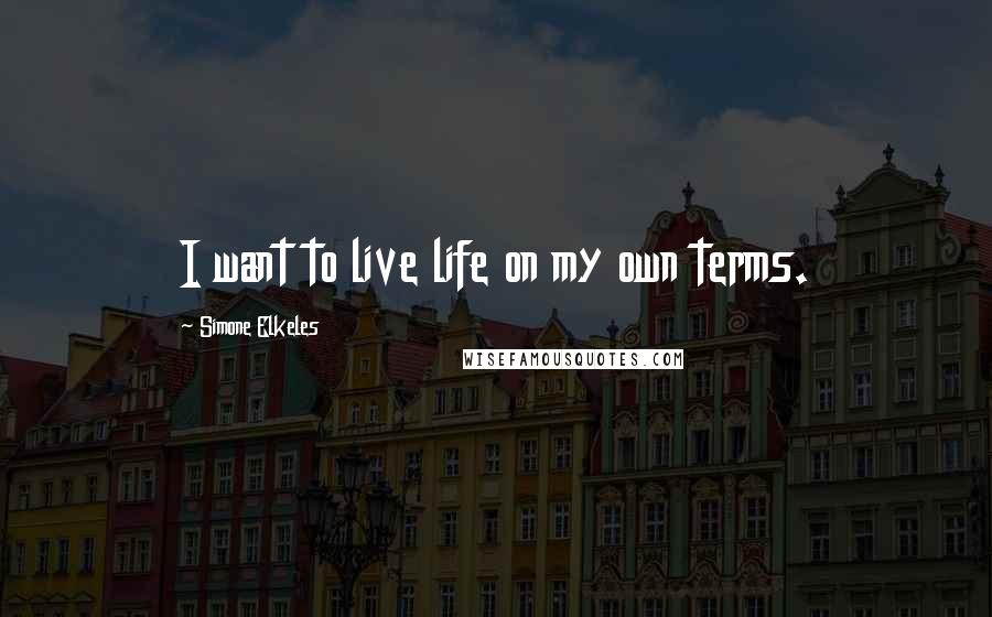 Simone Elkeles Quotes: I want to live life on my own terms.