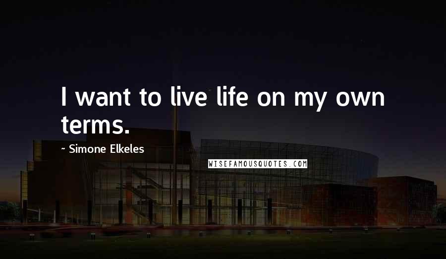 Simone Elkeles Quotes: I want to live life on my own terms.