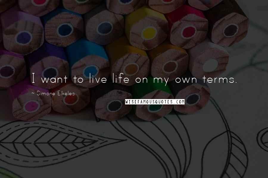 Simone Elkeles Quotes: I want to live life on my own terms.