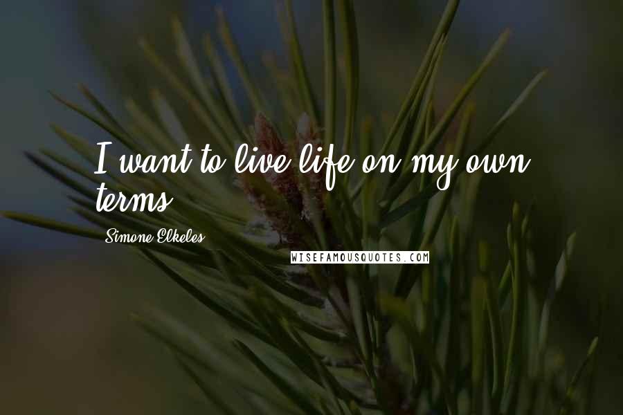 Simone Elkeles Quotes: I want to live life on my own terms.