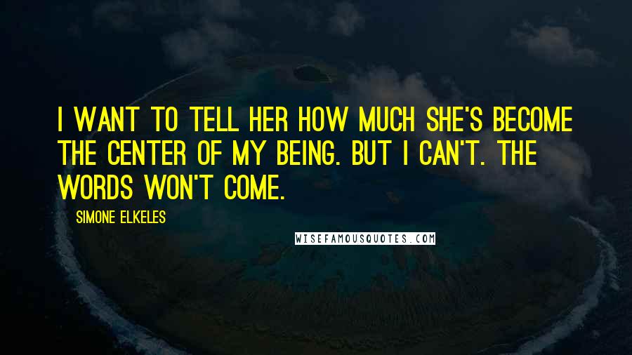 Simone Elkeles Quotes: I want to tell her how much she's become the center of my being. But I can't. The words won't come.