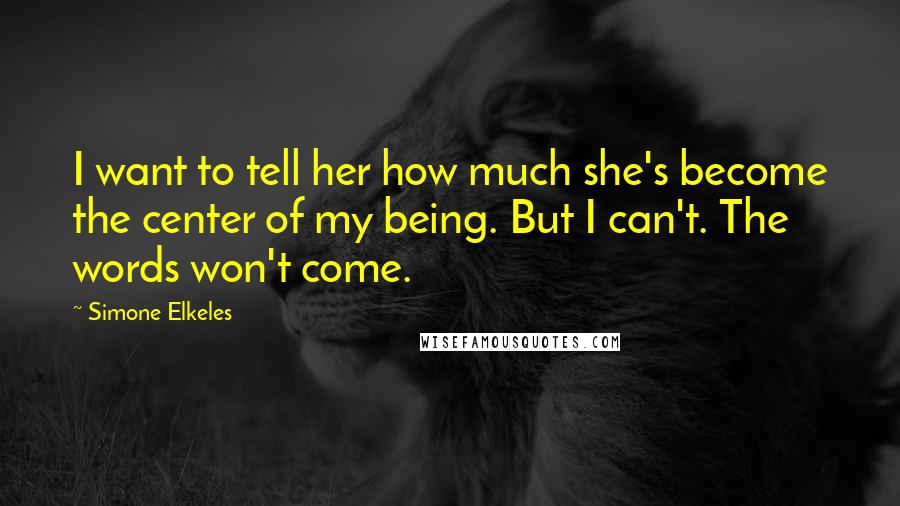 Simone Elkeles Quotes: I want to tell her how much she's become the center of my being. But I can't. The words won't come.