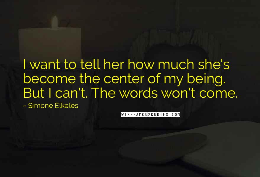 Simone Elkeles Quotes: I want to tell her how much she's become the center of my being. But I can't. The words won't come.