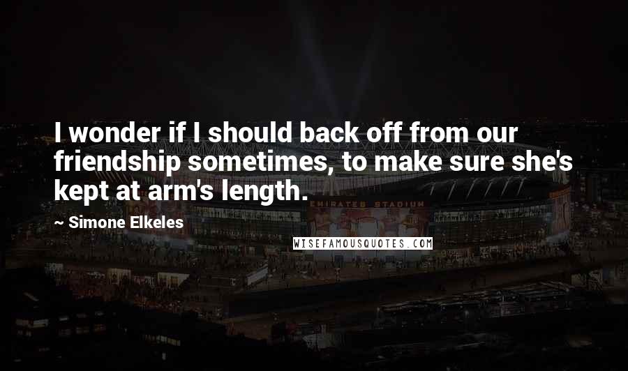 Simone Elkeles Quotes: I wonder if I should back off from our friendship sometimes, to make sure she's kept at arm's length.