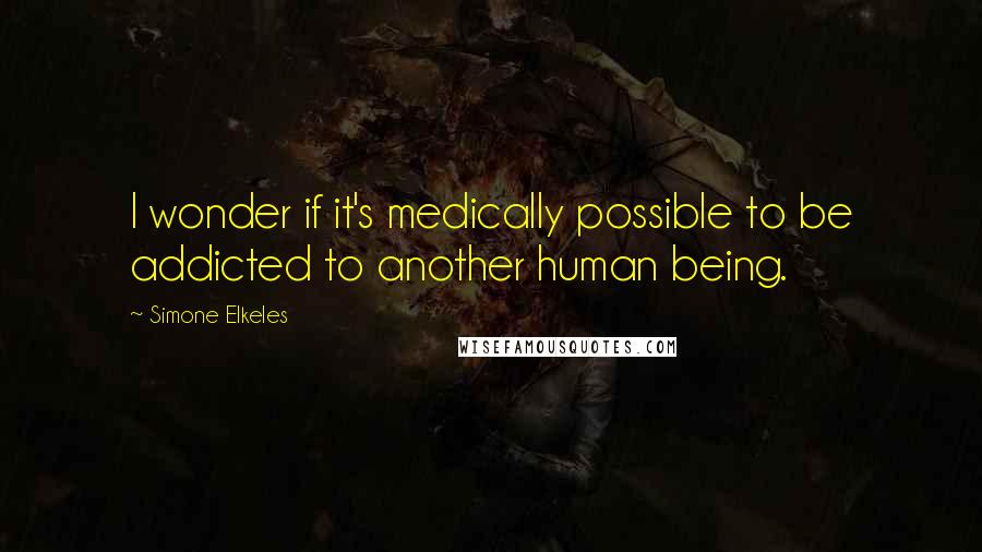 Simone Elkeles Quotes: I wonder if it's medically possible to be addicted to another human being.