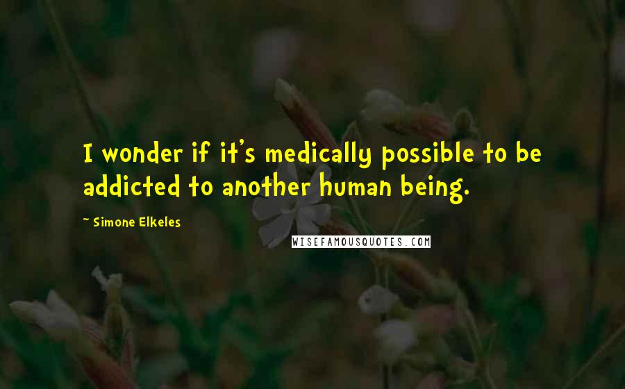 Simone Elkeles Quotes: I wonder if it's medically possible to be addicted to another human being.