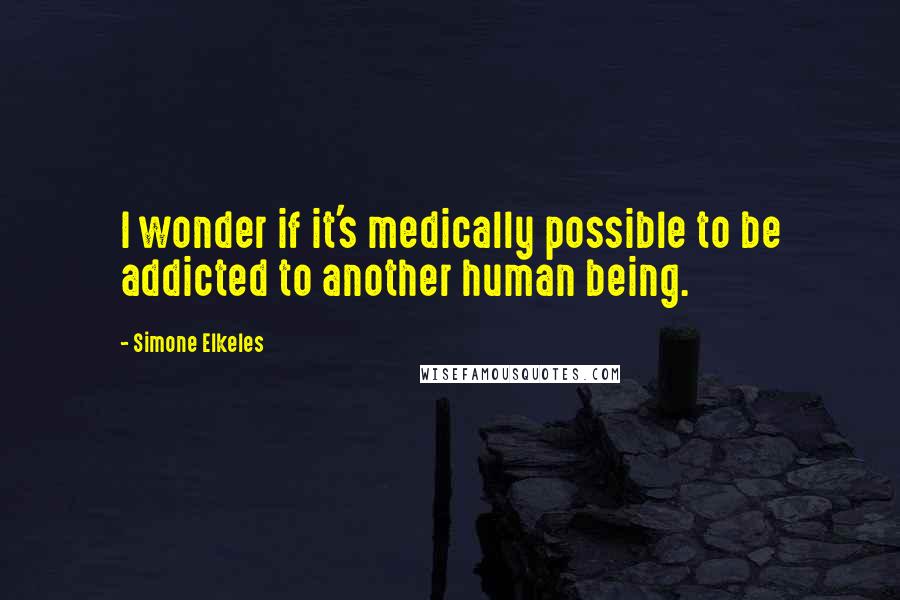 Simone Elkeles Quotes: I wonder if it's medically possible to be addicted to another human being.