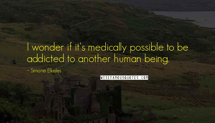 Simone Elkeles Quotes: I wonder if it's medically possible to be addicted to another human being.