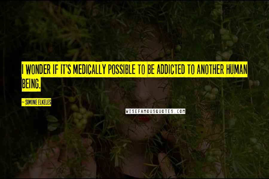 Simone Elkeles Quotes: I wonder if it's medically possible to be addicted to another human being.