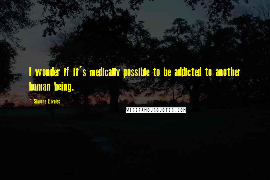 Simone Elkeles Quotes: I wonder if it's medically possible to be addicted to another human being.