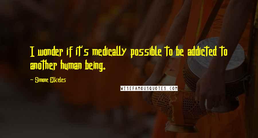 Simone Elkeles Quotes: I wonder if it's medically possible to be addicted to another human being.