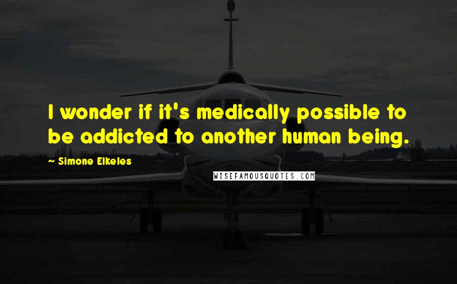 Simone Elkeles Quotes: I wonder if it's medically possible to be addicted to another human being.