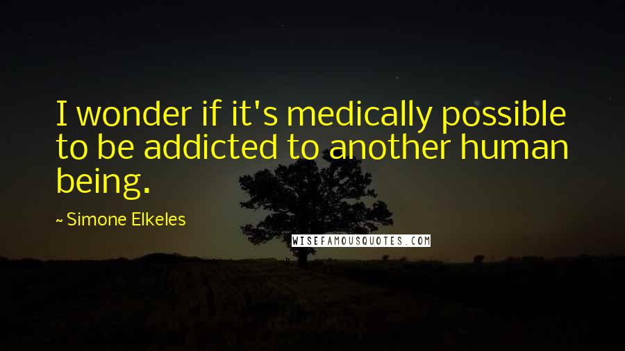 Simone Elkeles Quotes: I wonder if it's medically possible to be addicted to another human being.