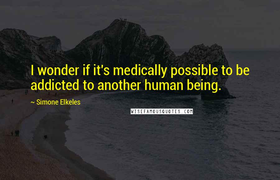 Simone Elkeles Quotes: I wonder if it's medically possible to be addicted to another human being.