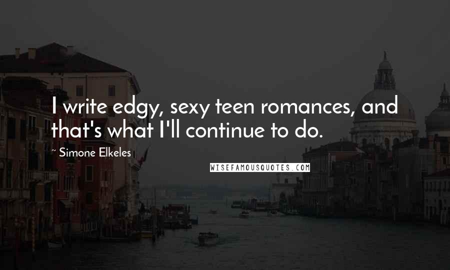 Simone Elkeles Quotes: I write edgy, sexy teen romances, and that's what I'll continue to do.