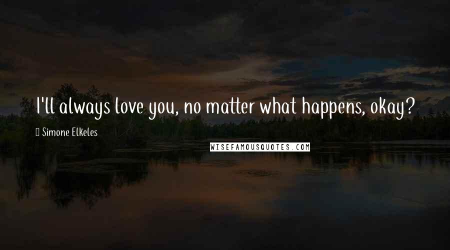 Simone Elkeles Quotes: I'll always love you, no matter what happens, okay?