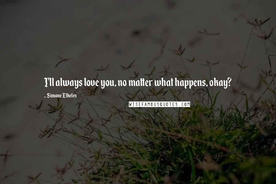Simone Elkeles Quotes: I'll always love you, no matter what happens, okay?