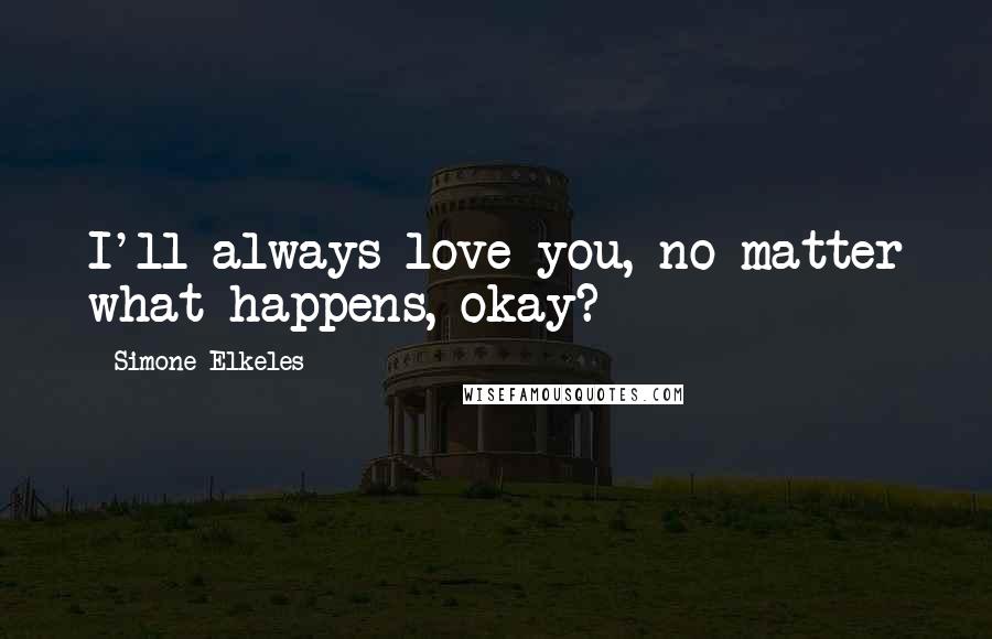 Simone Elkeles Quotes: I'll always love you, no matter what happens, okay?
