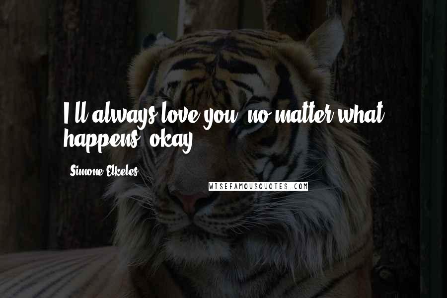 Simone Elkeles Quotes: I'll always love you, no matter what happens, okay?