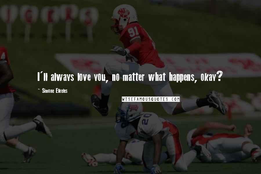 Simone Elkeles Quotes: I'll always love you, no matter what happens, okay?