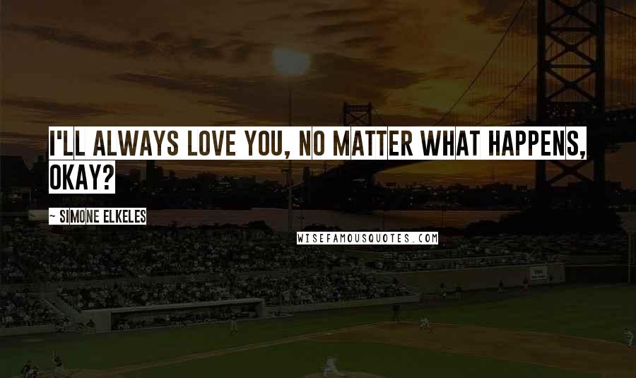 Simone Elkeles Quotes: I'll always love you, no matter what happens, okay?
