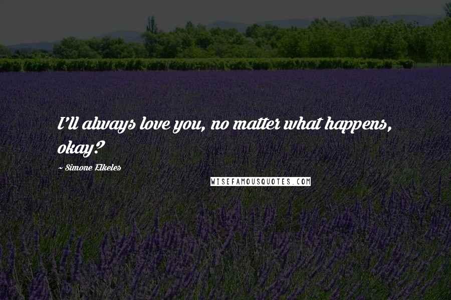 Simone Elkeles Quotes: I'll always love you, no matter what happens, okay?