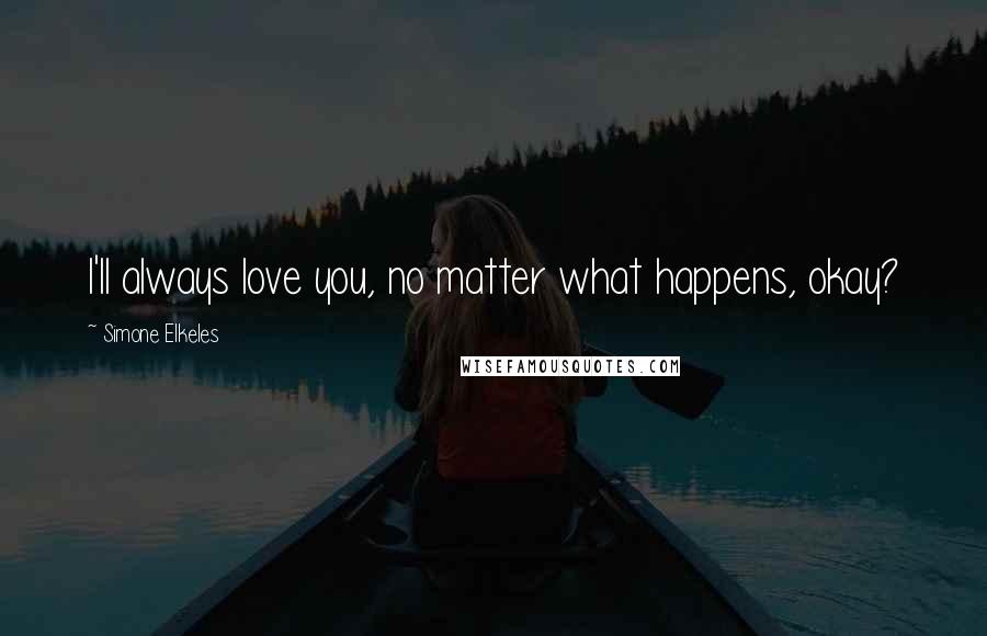 Simone Elkeles Quotes: I'll always love you, no matter what happens, okay?