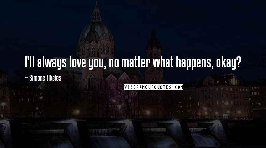 Simone Elkeles Quotes: I'll always love you, no matter what happens, okay?