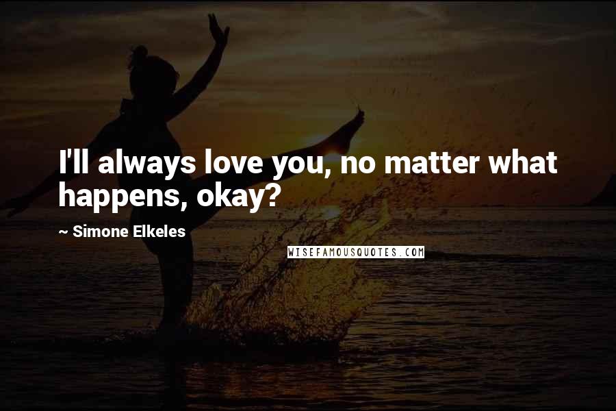 Simone Elkeles Quotes: I'll always love you, no matter what happens, okay?